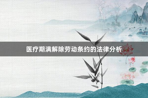 医疗期满解除劳动条约的法律分析