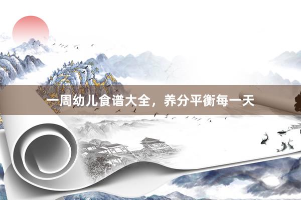 一周幼儿食谱大全，养分平衡每一天