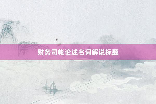 财务司帐论述名词解说标题