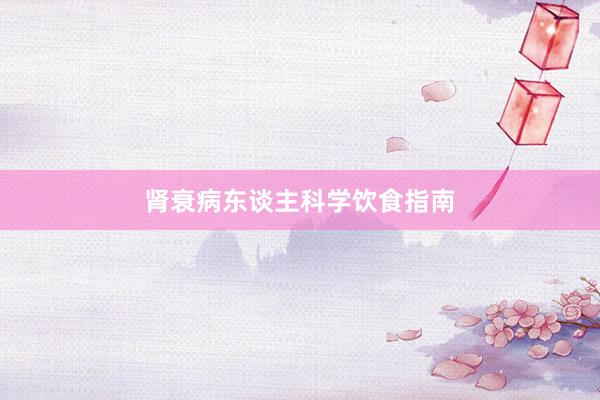 肾衰病东谈主科学饮食指南